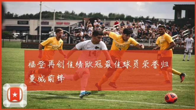 福登再创佳绩欧冠最佳球员荣誉归曼城前锋