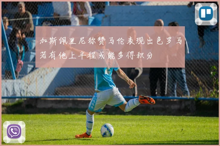加斯佩里尼称赞马伦表现出色罗马若有他上半程或能多得积分