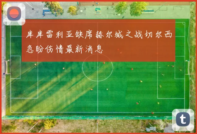 库库雷利亚缺席赫尔城之战切尔西急盼伤情最新消息