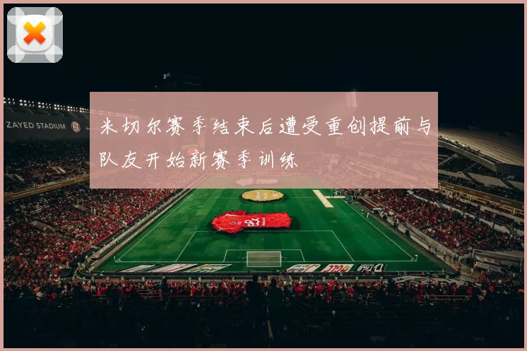 米切尔赛季结束后遭受重创提前与队友开始新赛季训练