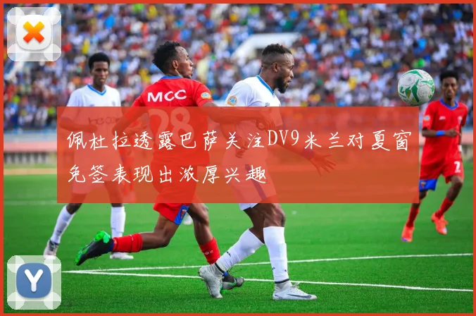 佩杜拉透露巴萨关注DV9米兰对夏窗免签表现出浓厚兴趣
