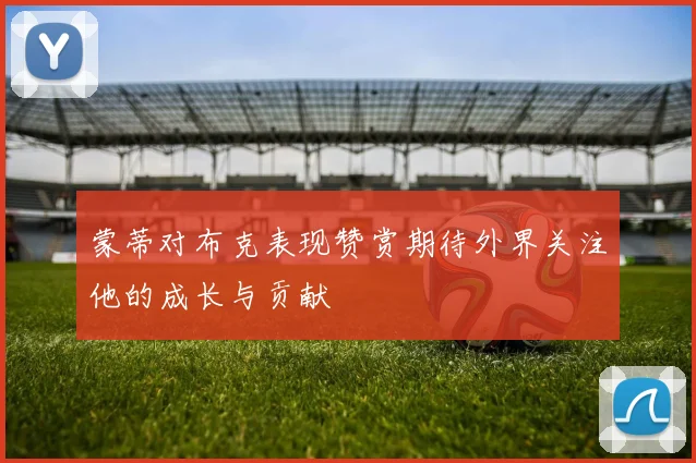 蒙蒂对布克表现赞赏期待外界关注他的成长与贡献