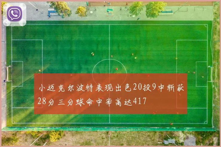 小迈克尔波特表现出色20投9中斩获28分三分球命中率高达417