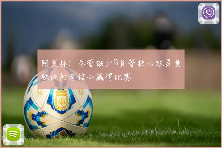 阿莫林：尽管缺少B费等核心球员曼联依然有信心赢得比赛