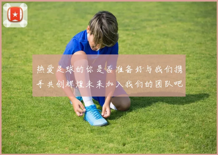 热爱足球的你是否准备好与我们携手共创辉煌未来加入我们的团队吧