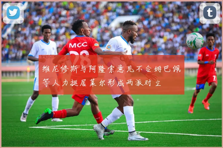 维尼修斯与阿隆索意见不合姆巴佩等人力挺居莱尔形成两派对立