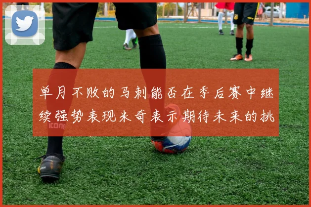 单月不败的马刺能否在季后赛中继续强势表现米奇表示期待未来的挑战