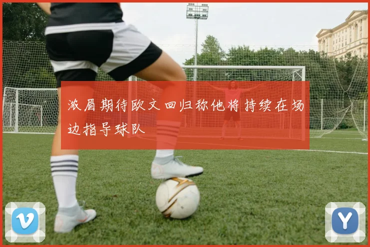 浓眉期待欧文回归称他将持续在场边指导球队