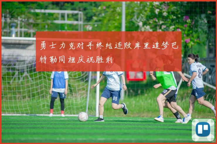 勇士力克对手终结连败库里追梦巴特勒同框庆祝胜利