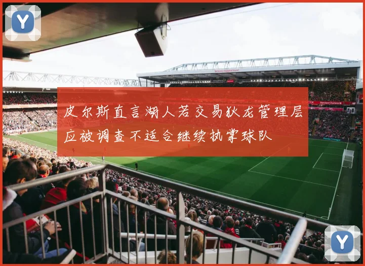 皮尔斯直言湖人若交易狄龙管理层应被调查不适合继续执掌球队